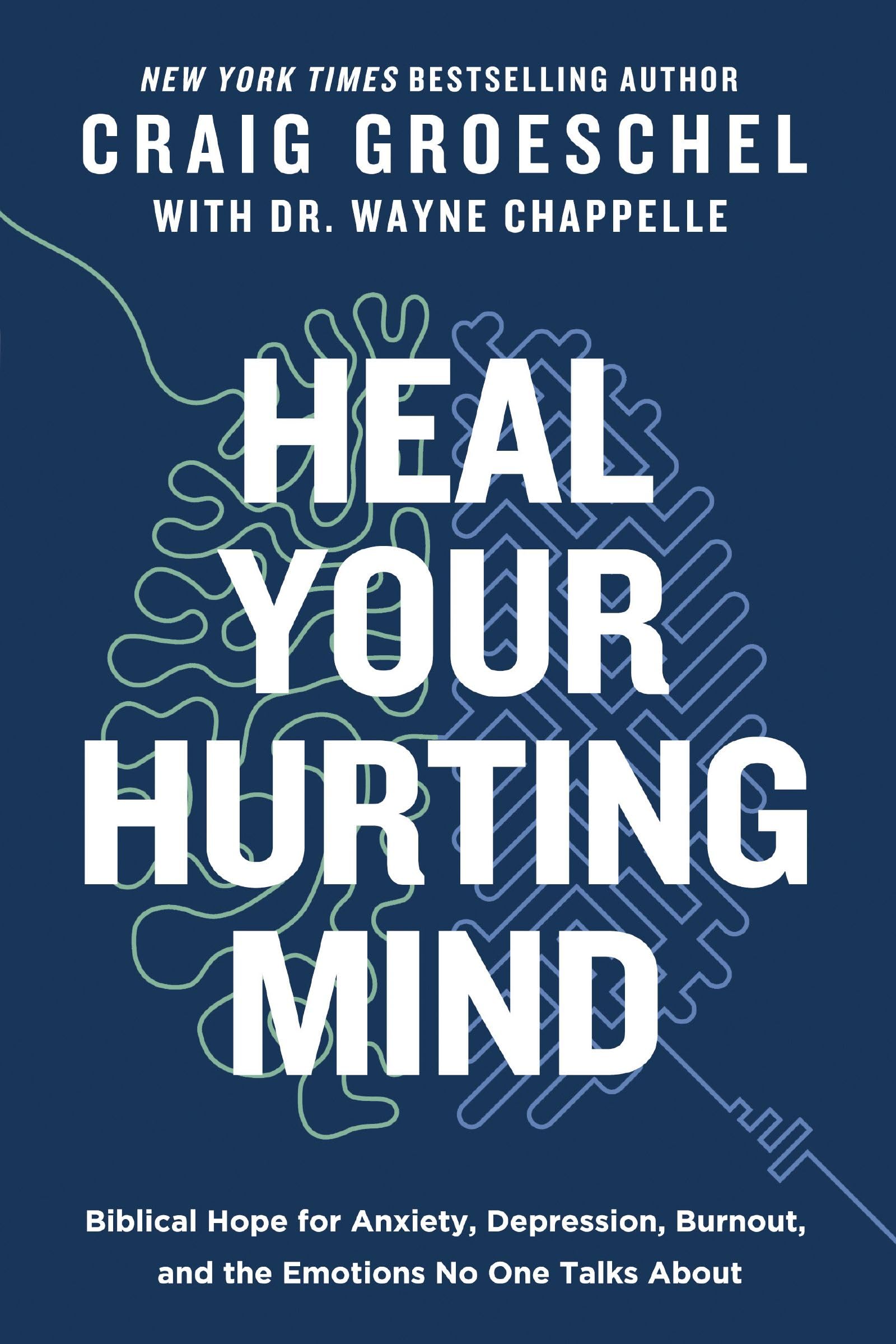 Heal Your Hurting Mind: Biblical Hope for Anxiety, Depression, Burnout, and the Emotions No One Talks about by Groeschel, Craig