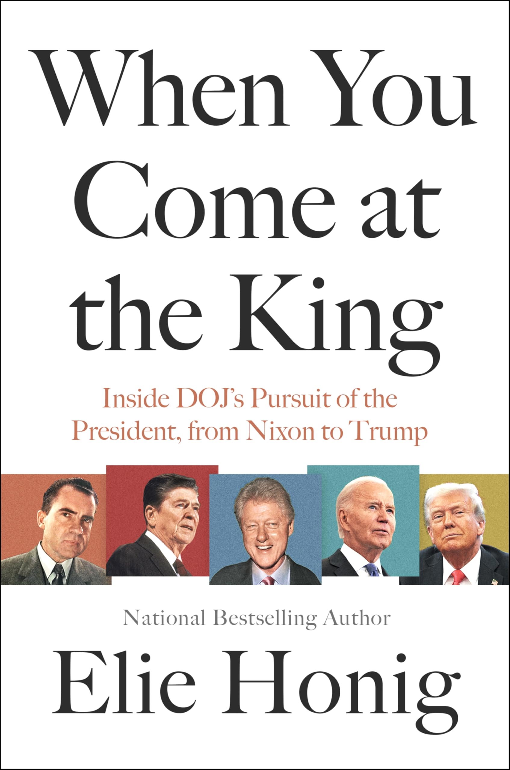 When You Come at the King: Inside Doj's Pursuit of the President, from Nixon to Trump by Honig, Elie