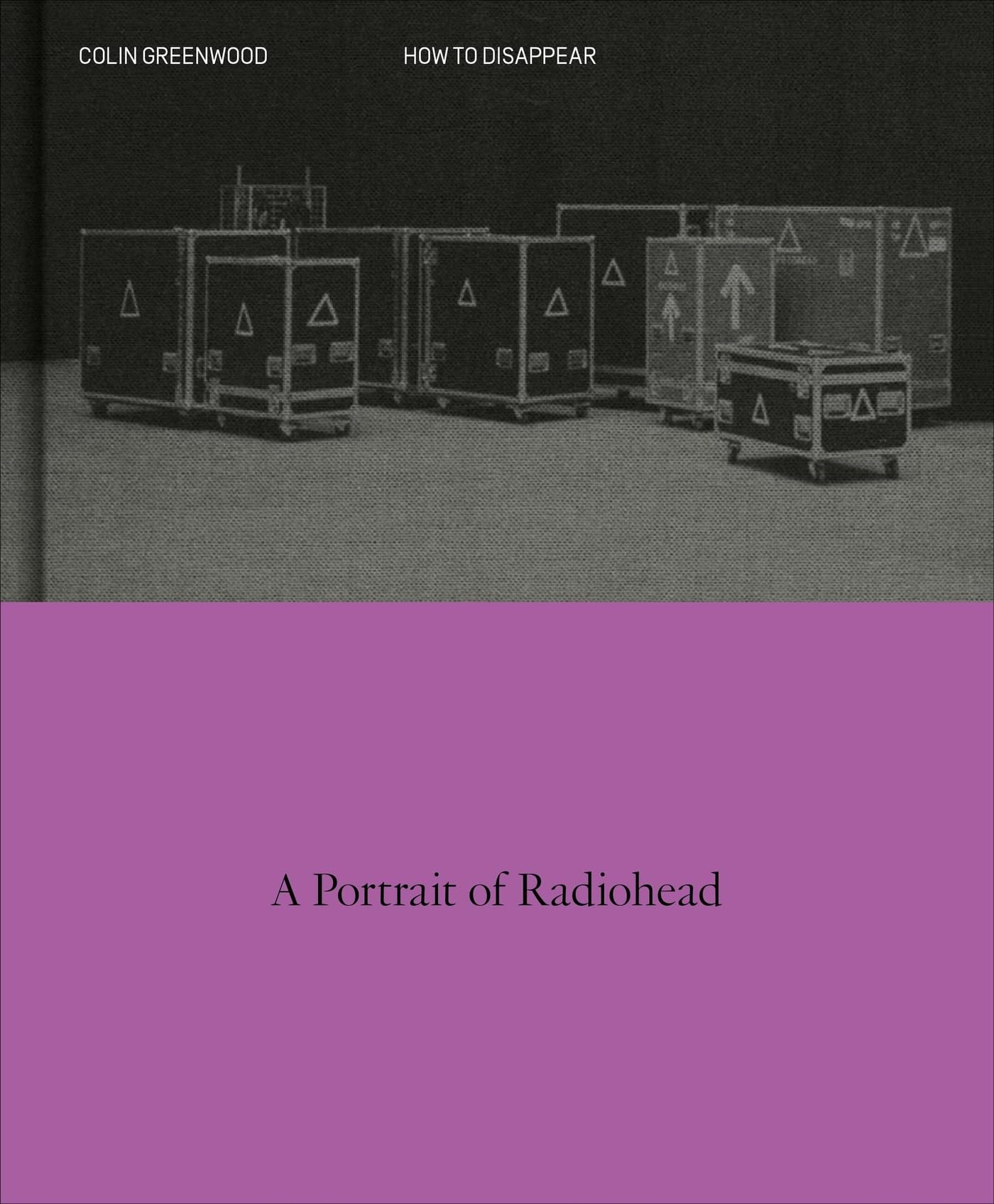 How to Disappear: A Photographic Portrait of Radiohead by Greenwood, Colin