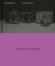 How to Disappear: A Photographic Portrait of Radiohead by Greenwood, Colin