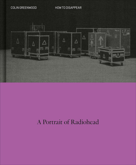 How to Disappear: A Photographic Portrait of Radiohead -- Colin Greenwood, Hardcover
