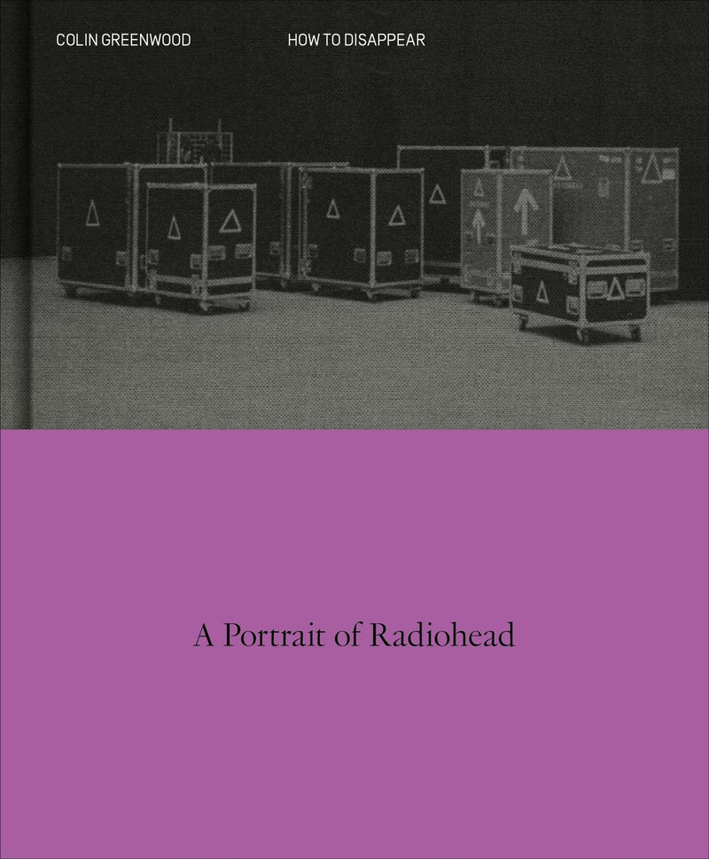 How to Disappear: A Photographic Portrait of Radiohead by Greenwood, Colin