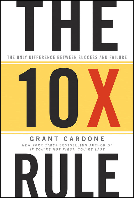 The 10x Rule: The Only Difference Between Success and Failure -- Grant Cardone, Hardcover