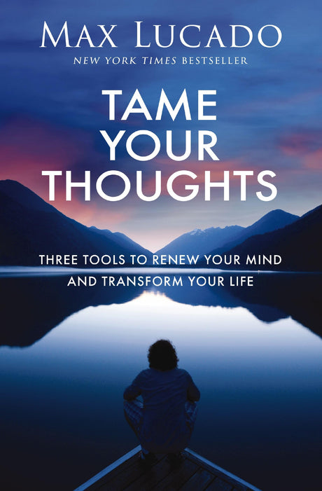 Tame Your Thoughts: Three Tools to Renew Your Mind and Transform Your Life -- Max Lucado, Hardcover