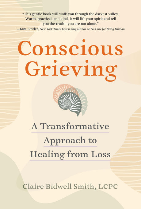 Conscious Grieving: A Transformative Approach to Healing from Loss -- Claire Bidwell Smith, Paperback