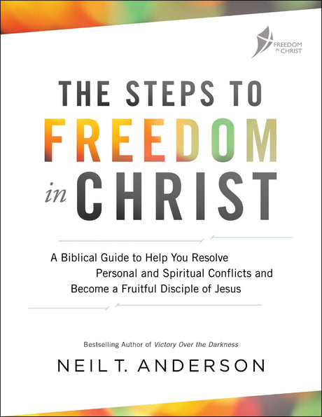 The Steps to Freedom in Christ: A Biblical Guide to Help You Resolve Personal and Spiritual Conflicts and Become a Fruitful Disciple of Jesus -- Neil T. Anderson, Paperback