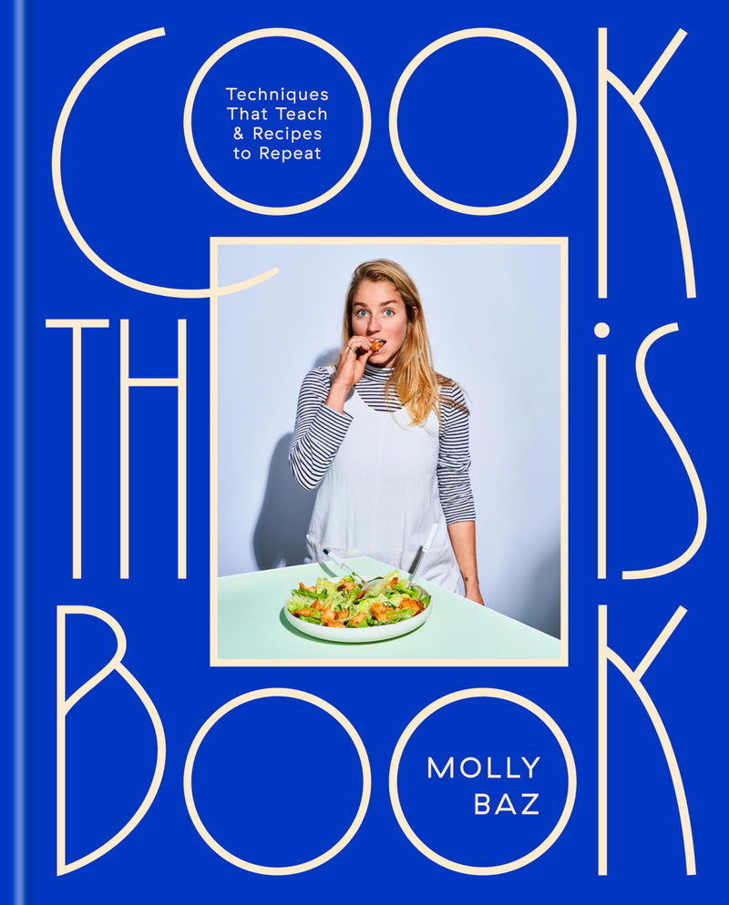 Cook This Book: Techniques That Teach and Recipes to Repeat: A Cookbook by Baz, Molly