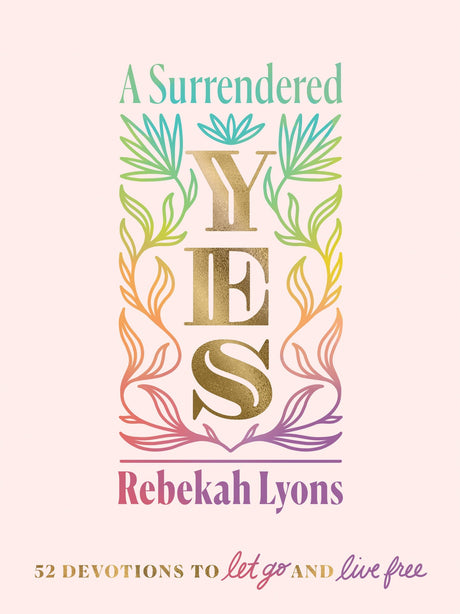 A Surrendered Yes: 52 Devotions to Let Go and Live Free -- Rebekah Lyons, Hardcover