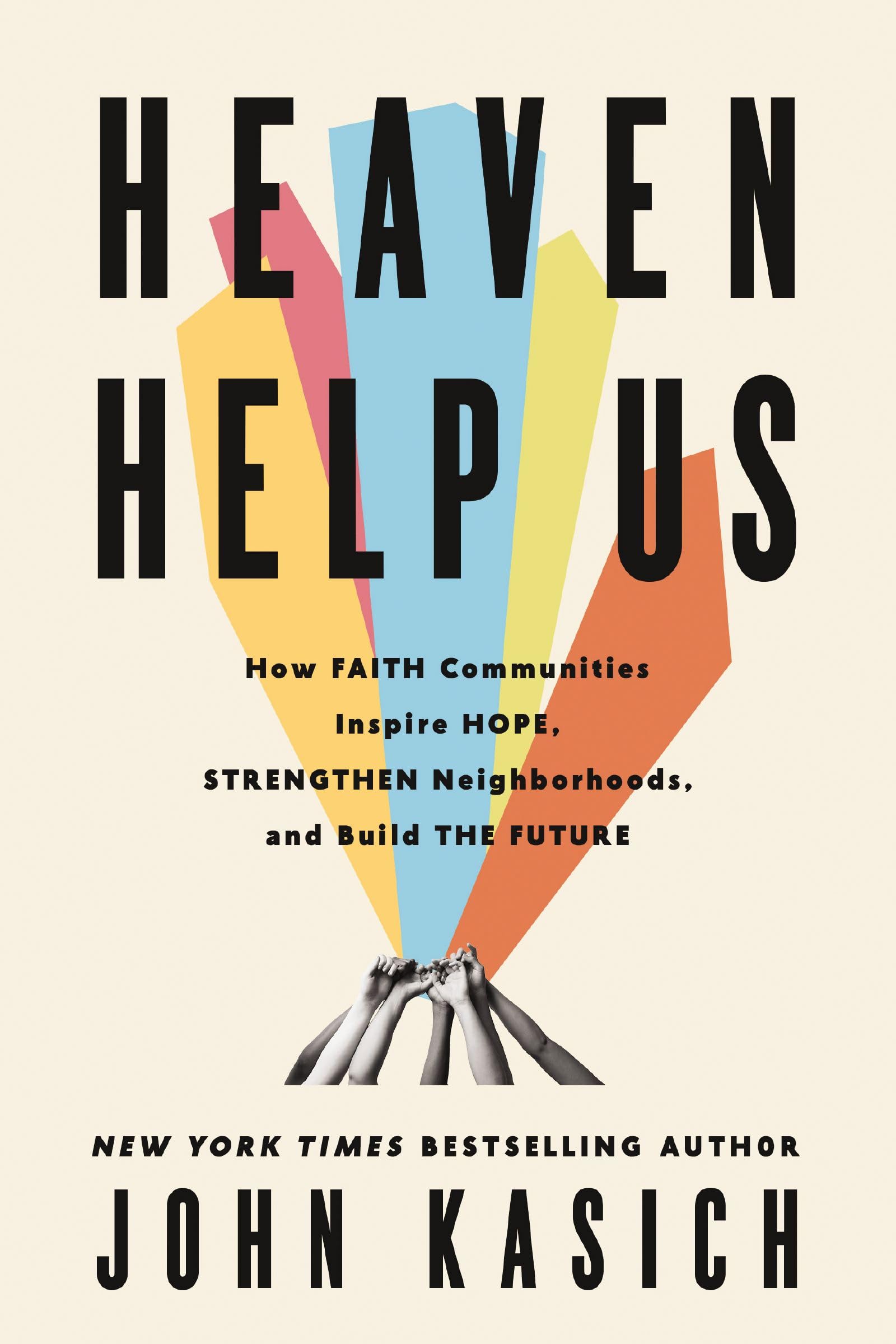 Heaven Help Us: How Faith Communities Inspire Hope, Strengthen Neighborhoods, and Build the Future by Kasich, John