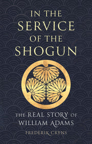 In the Service of the Shogun: The Real Story of William Adams by Cryns, Frederik