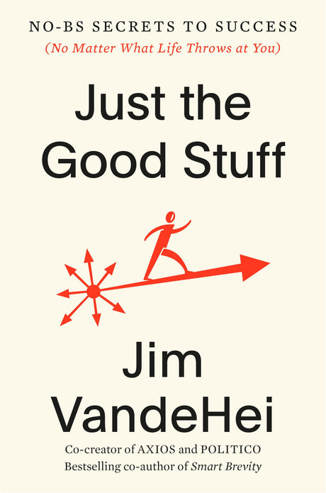 Just the Good Stuff: No-Bs Secrets to Success (No Matter What Life Throws at You) -- Jim Vandehei, Hardcover