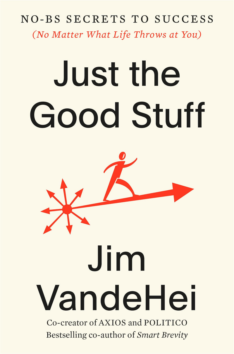 Just the Good Stuff: No-Bs Secrets to Success (No Matter What Life Throws at You) by Vandehei, Jim