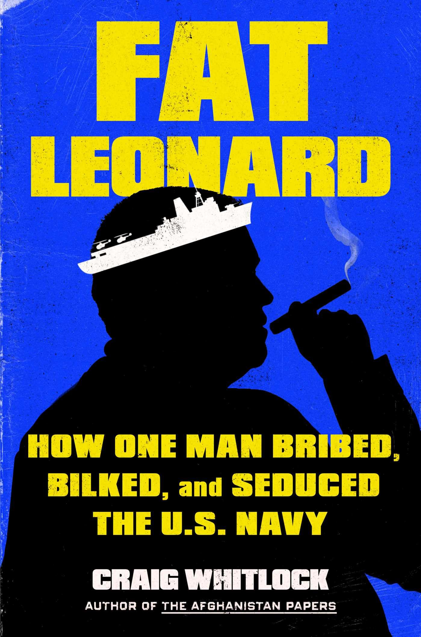 Fat Leonard: How One Man Bribed, Bilked, and Seduced the U.S. Navy by Whitlock, Craig