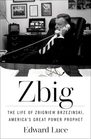 Zbig: The Life of Zbigniew Brzezinski, America's Great Power Prophet by Luce, Edward