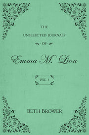 The Unselected Journals of Emma M. Lion: Vol. 1 by Brower, Beth
