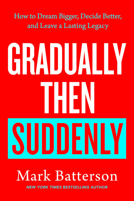 Gradually Then Suddenly: How to Dream Bigger, Decide Better, and Leave a Lasting Legacy -- Mark Batterson, Hardcover