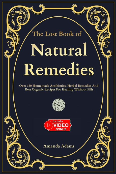 The Lost Book Of Natural Remedies: Over 150 Homemade Antibiotics, Herbal Remedies, and Best Organic Recipes For Healing Without Pills -- Amanda Adams, Paperback