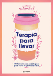 Terapia Para Llevar: 100 Herramientas Psicológicas Para Llevar Mejor Tu Día a Dí a / Therapy to Go by Pérez, Ana