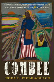 Combee: Harriet Tubman, the Combahee River Raid, and Black Freedom During the Civil War by Fields-Black, Edda L.