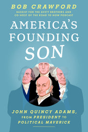 America's Founding Son: John Quincy Adams, from President to Political Maverick by Crawford, Bob