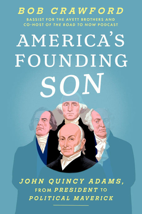 America's Founding Son: John Quincy Adams, from President to Political Maverick -- Bob Crawford, Hardcover