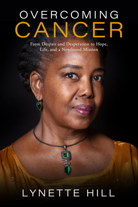 Overcoming Cancer: From Despair and Desperation to Hope, Life, and a Newfound Mission -- Lynette Hill, Paperback