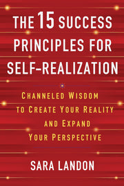 The 15 Success Principles for Self-Realization: Channeled Wisdom to Create Your Reality and Expand Your Perspective by Landon, Sara