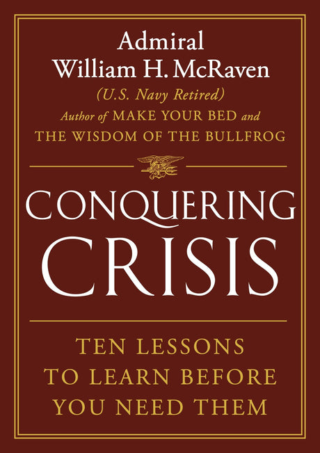 Conquering Crisis: Ten Lessons to Learn Before You Need Them -- William H. McRaven, Hardcover