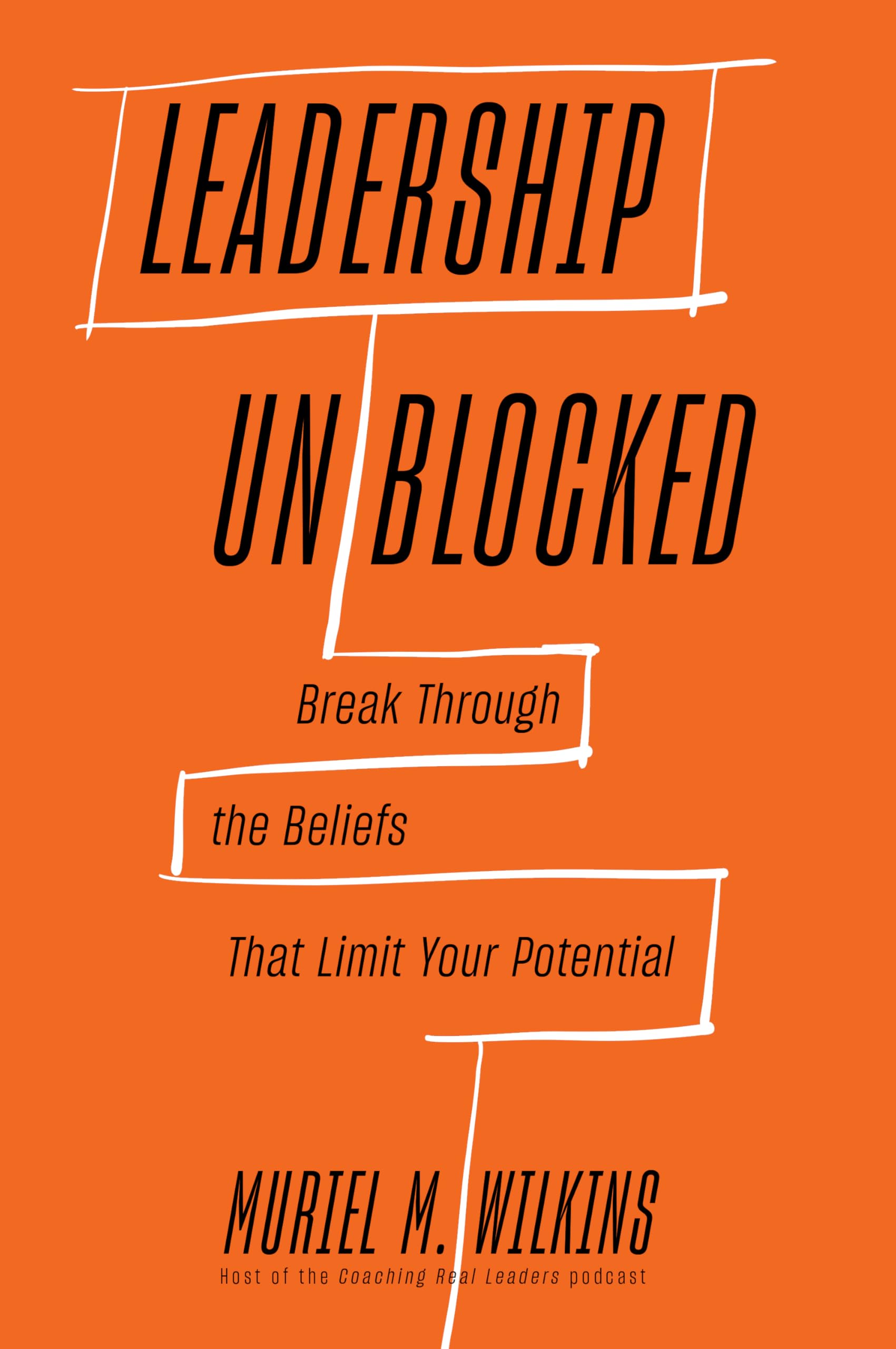 Leadership Unblocked: Break Through the Beliefs That Limit Your Potential by Wilkins, Muriel M.