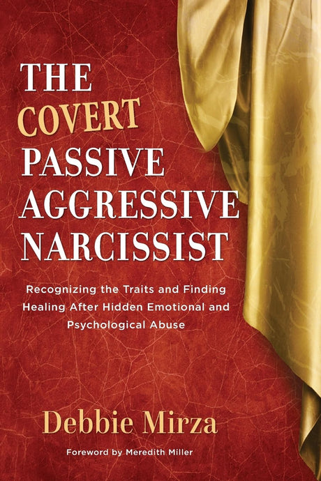 The Covert Passive-Aggressive Narcissist: Recognizing the Traits and Finding Healing After Hidden Emotional and Psychological Abuse -- Debbie Mirza, Paperback