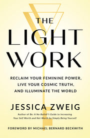 The Light Work: Reclaim Your Feminine Power, Live Your Cosmic Truth, and Illuminate the World by Zweig, Jessica
