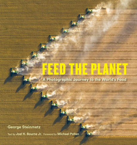Feed the Planet: A Photographic Journey to the World's Food -- George Steinmetz, Hardcover