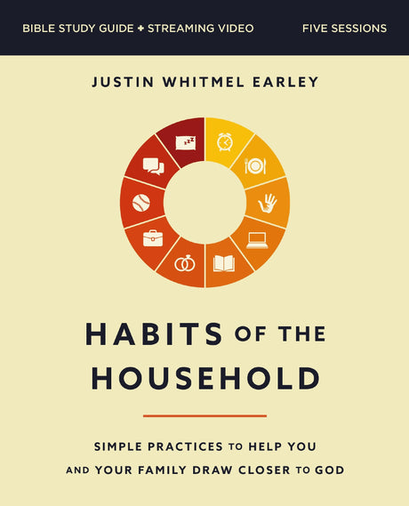 Habits of the Household Bible Study Guide Plus Streaming Video: Simple Practices to Help You and Your Family Draw Closer to God -- Justin Whitmel Earley, Paperback