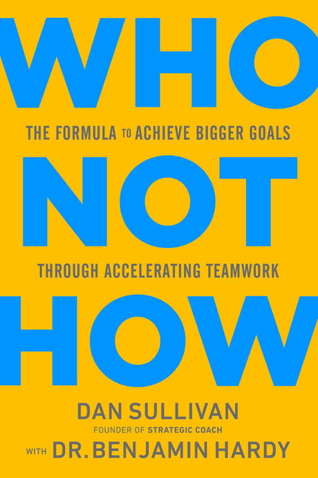 Who Not How: The Formula to Achieve Bigger Goals Through Accelerating Teamwork -- Dan Sullivan, Hardcover