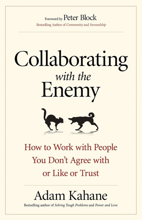 Collaborating with the Enemy: How to Work with People You Don't Agree with or Like or Trust -- Adam Kahane, Paperback