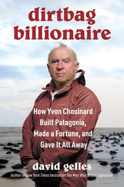 Dirtbag Billionaire: How Yvon Chouinard Built Patagonia, Made a Fortune, and Gave It All Away by Gelles, David