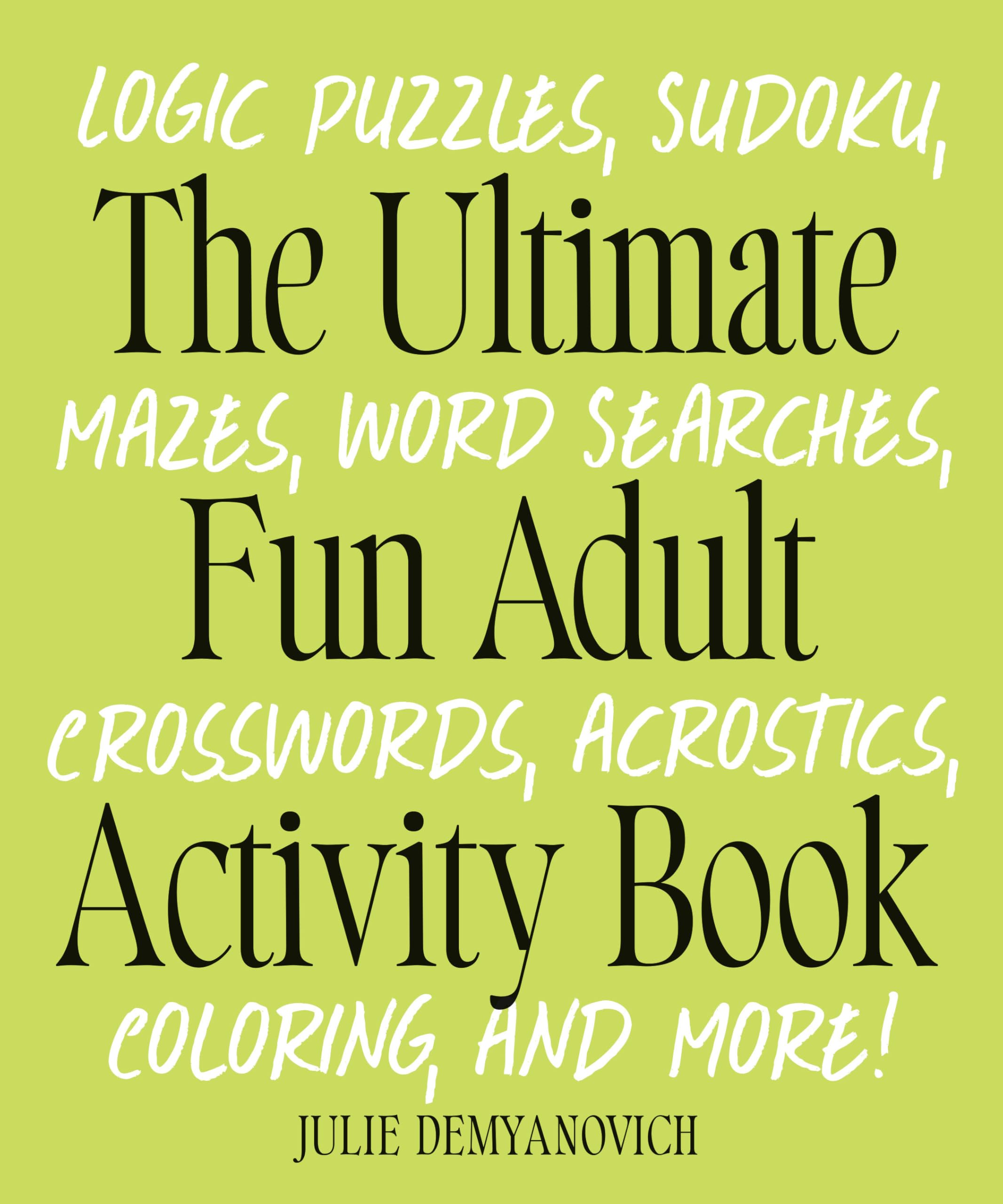 The Ultimate Fun Adult Activity Book: Logic Puzzles, Sudoku, Mazes, Word Searches, Crosswords, Acrostics, Coloring, and More! by Demyanovich, Julie