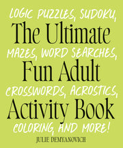 The Ultimate Fun Adult Activity Book: Logic Puzzles, Sudoku, Mazes, Word Searches, Crosswords, Acrostics, Coloring, and More! by Demyanovich, Julie