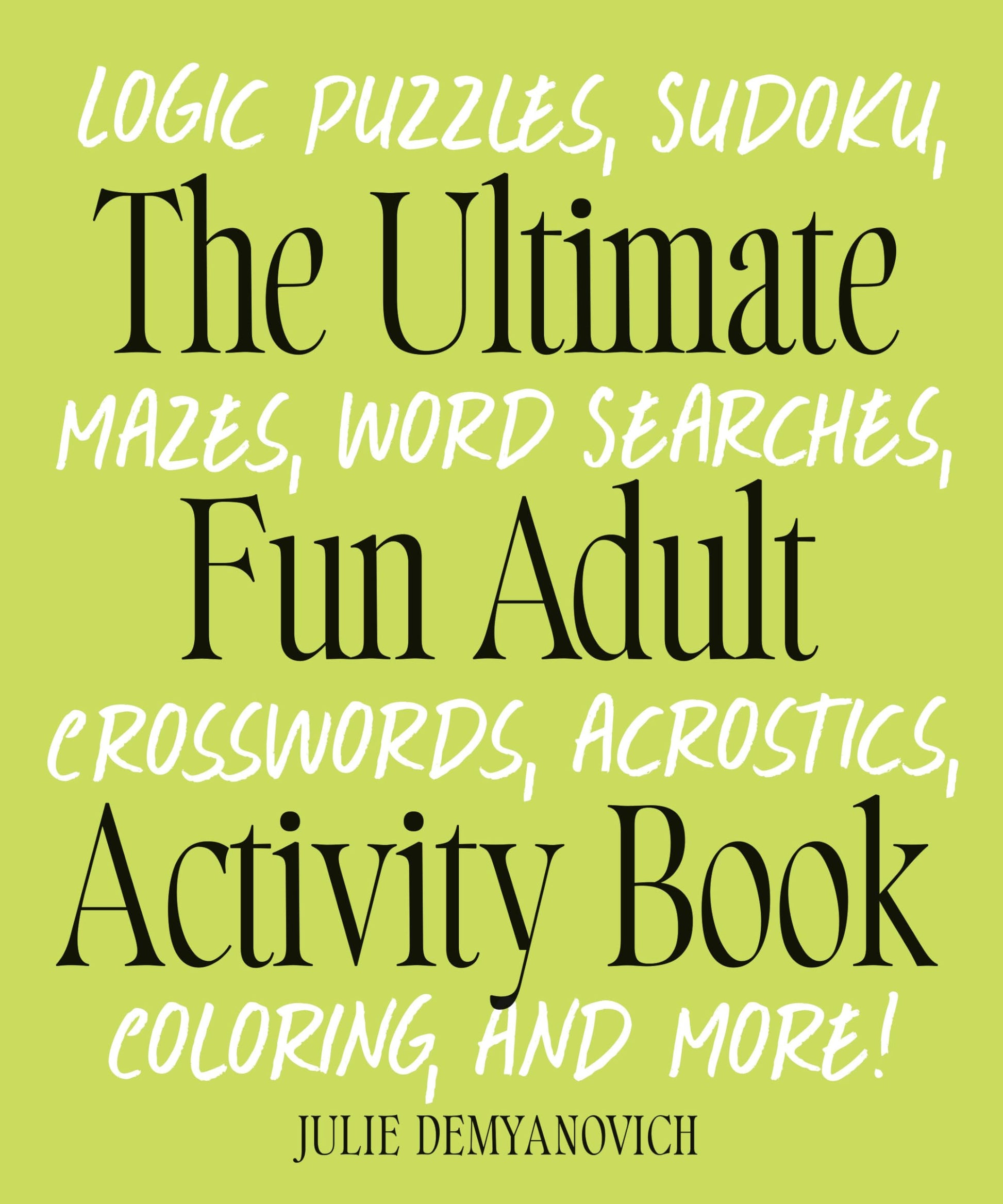 The Ultimate Fun Adult Activity Book: Logic Puzzles, Sudoku, Mazes, Word Searches, Crosswords, Acrostics, Coloring, and More! by Demyanovich, Julie