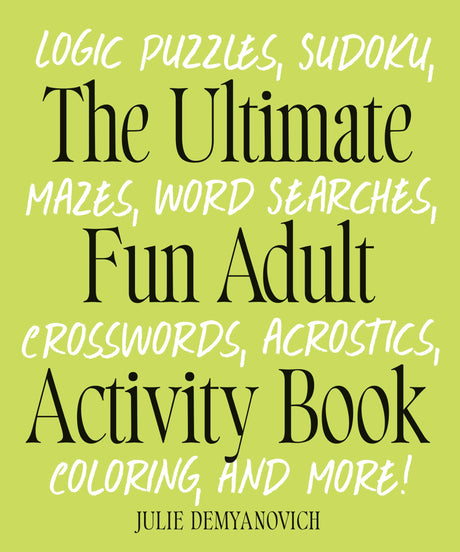 The Ultimate Fun Adult Activity Book: Logic Puzzles, Sudoku, Mazes, Word Searches, Crosswords, Acrostics, Coloring, and More! -- Julie Demyanovich, Paperback