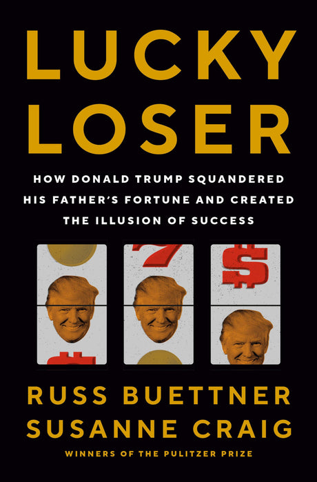 Lucky Loser: How Donald Trump Squandered His Father's Fortune and Created the Illusion of Success -- Russ Buettner, Hardcover