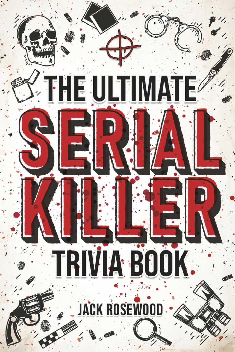 The Ultimate Serial Killer Trivia Book: A Collection Of Fascinating Facts And Disturbing Details About Infamous Serial Killers And Their Horrific Crim -- Jack Rosewood, Paperback