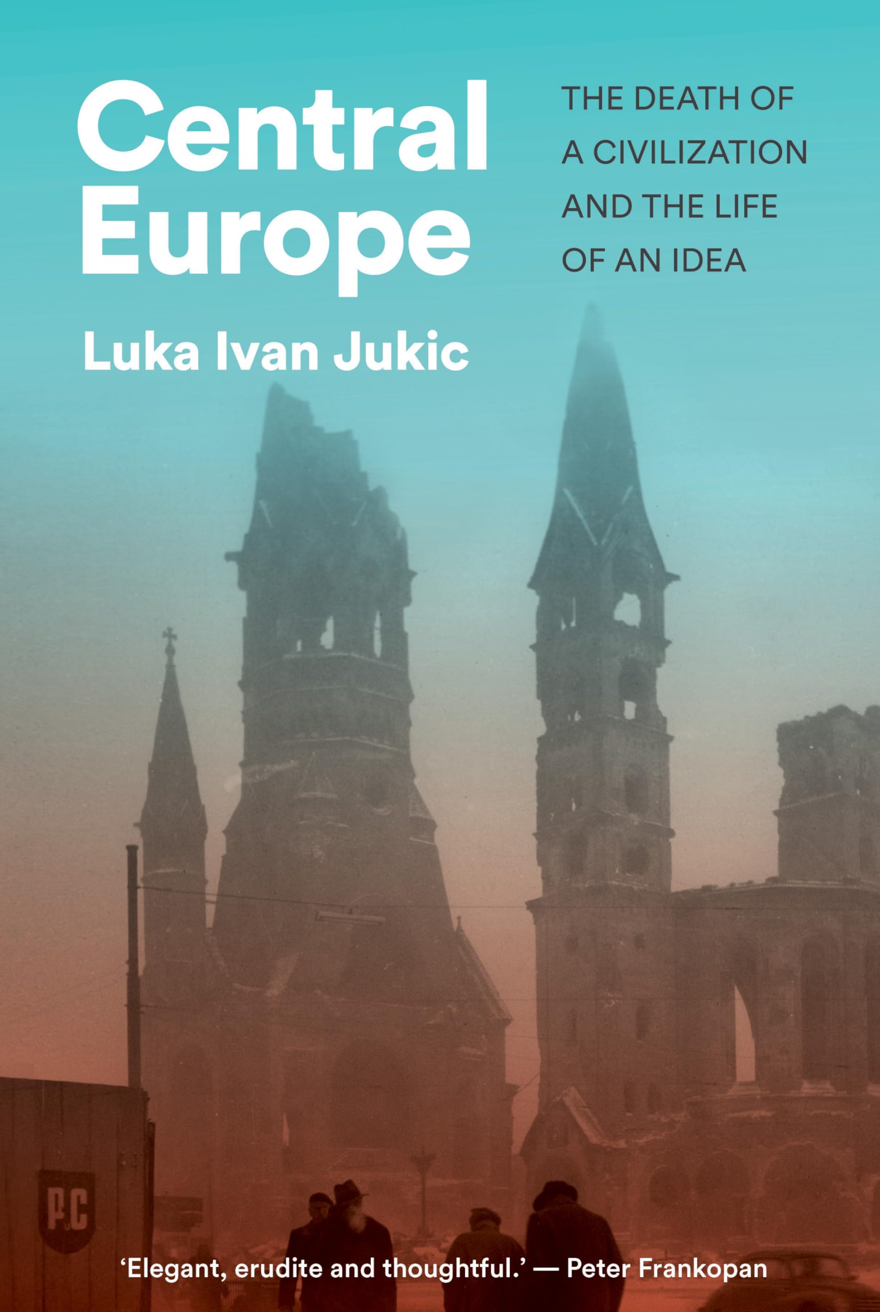 Central Europe: The Death of a Civilization and the Life of an Idea by Jukic, Luka Ivan