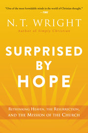 Surprised by Hope: Rethinking Heaven, the Resurrection, and the Mission of the Church by Wright, N. T.