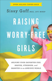 Raising Worry-Free Girls: Helping Your Daughter Feel Braver, Stronger, and Smarter in an Anxious World by Goff, Sissy, Lpc-Mhsp