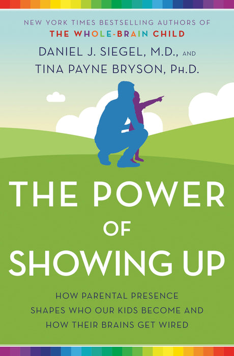 The Power of Showing Up: How Parental Presence Shapes Who Our Kids Become and How Their Brains Get Wired -- Daniel J. Siegel, Paperback