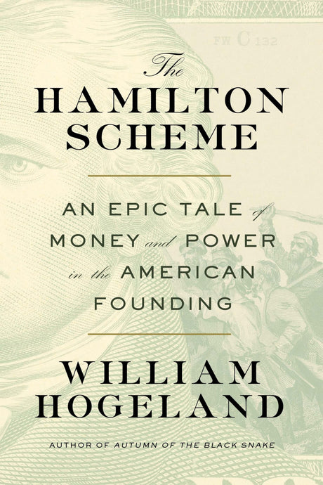 The Hamilton Scheme: An Epic Tale of Money and Power in the American Founding -- William Hogeland, Hardcover
