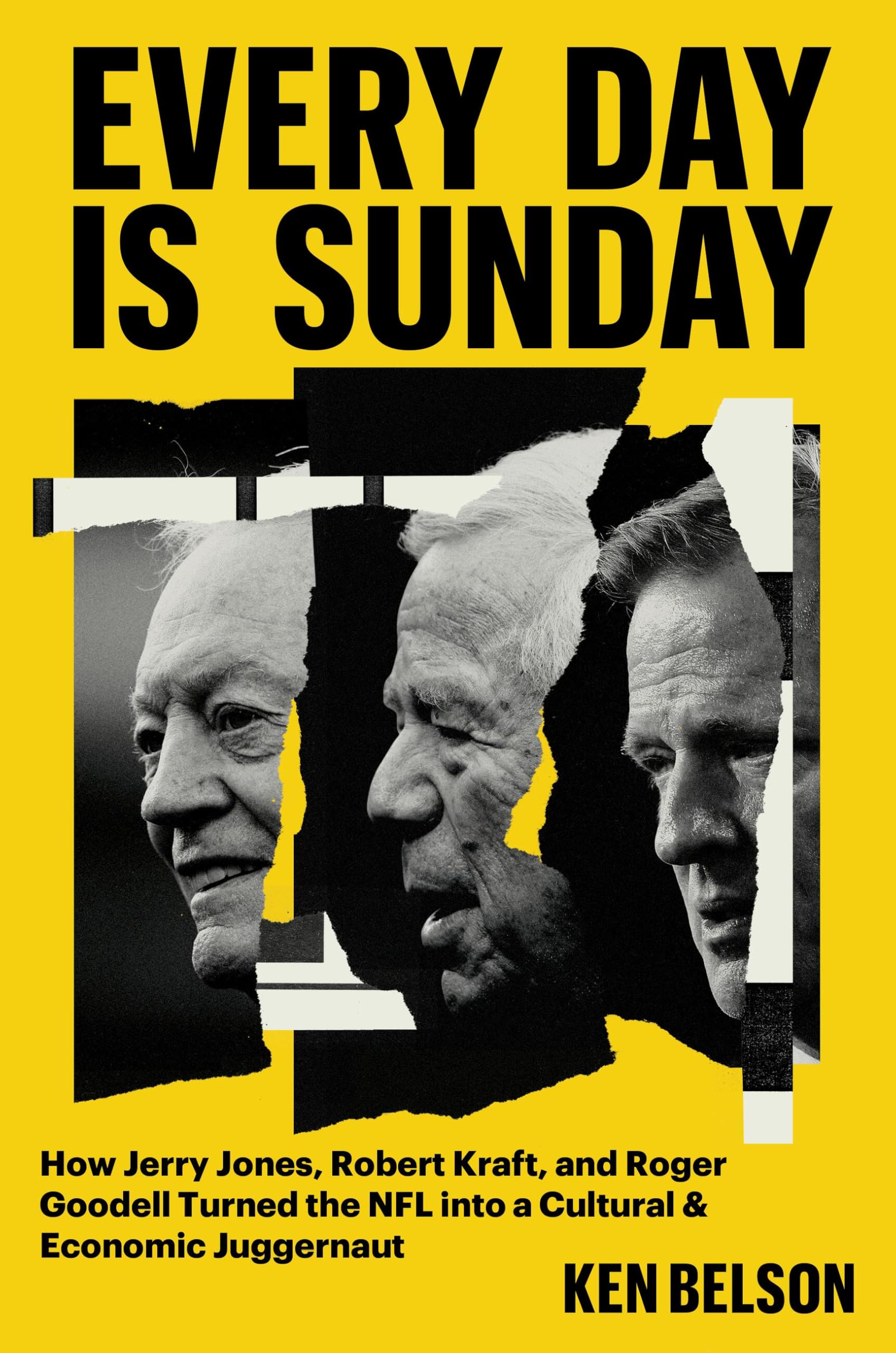 Every Day Is Sunday: How Jerry Jones, Robert Kraft, and Roger Goodell Turned the NFL Into a Cultural & Economic Juggernaut by Belson, Ken