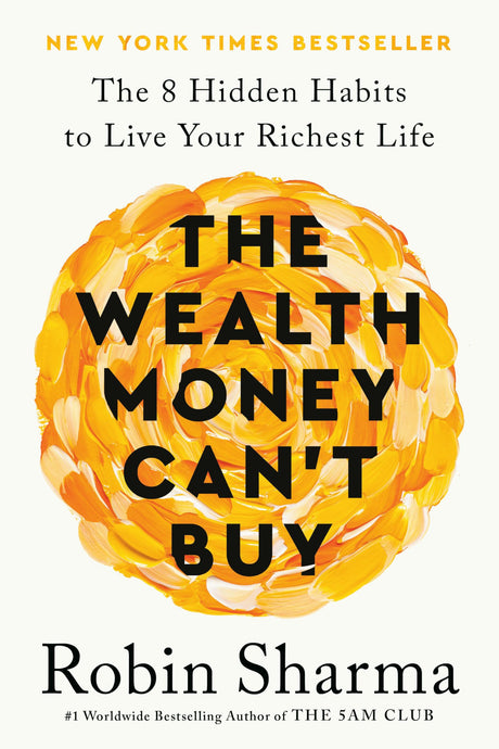 The Wealth Money Can't Buy: The 8 Hidden Habits to Live Your Richest Life -- Robin Sharma, Hardcover