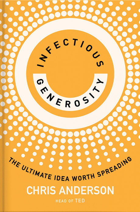 Infectious Generosity: The Ultimate Idea Worth Spreading -- Chris Anderson, Hardcover